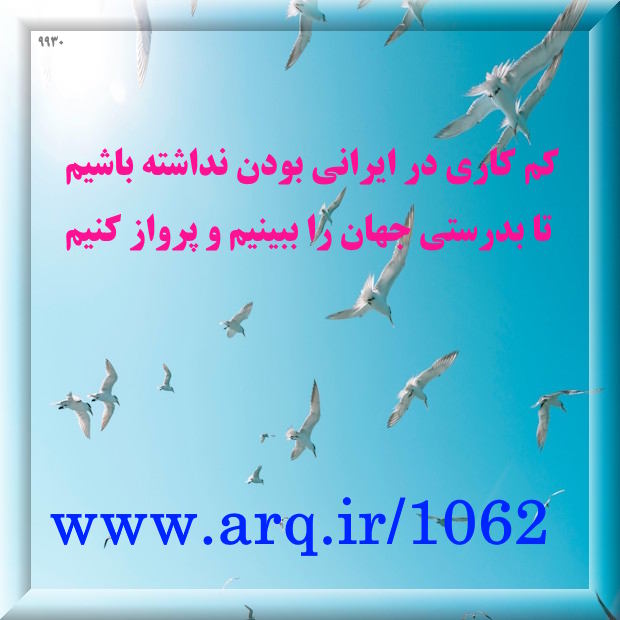 کم کاری در ایرانی بودن نداشته باشیم،  تا بدرستی جهان را ببینیم و پرواز کنیم